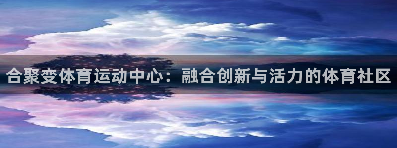 vsport体育官网下载平台：合聚变体育运动中心：融合创新与
