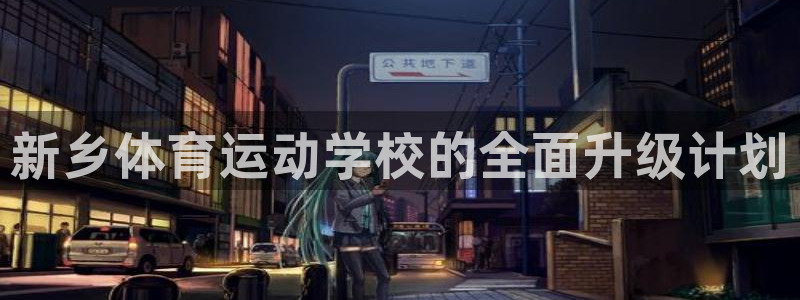 vsport体育官方正版app集团简介：新乡体育运动学校的全