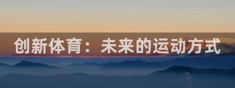 vsport体育官网下载平台注册要钱吗：创新体育：未来的运动