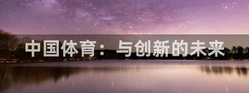 vsport体育官网下载官方客服电话：中国体育：与创新的未来